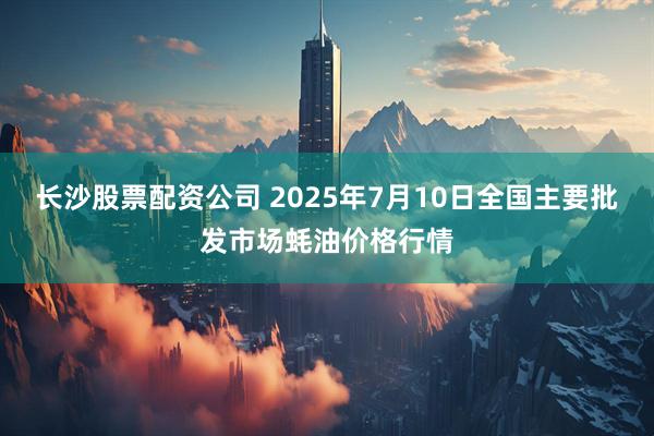 长沙股票配资公司 2025年7月10日全国主要批发市场蚝油价格行情