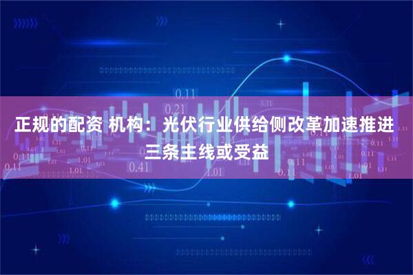 正规的配资 机构：光伏行业供给侧改革加速推进 三条主线或受益