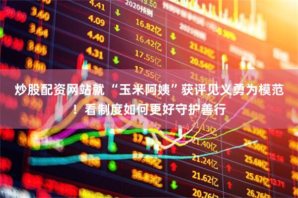 炒股配资网站就 “玉米阿姨”获评见义勇为模范！看制度如何更好守护善行