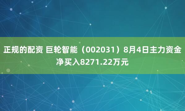 正规的配资 巨轮智能（002031）8月4日主力资金净买入8271.22万元