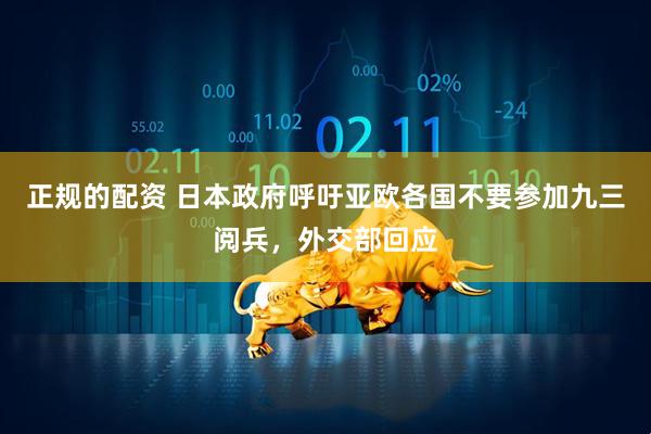 正规的配资 日本政府呼吁亚欧各国不要参加九三阅兵，外交部回应
